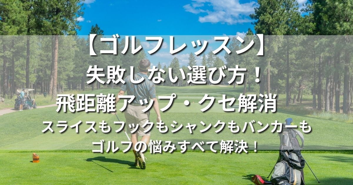 ゴルフレッスン　失敗しない選び方　飛距離アップ　クセ解消　スライス　フック　シャンク　バンカー　上達法　練習法