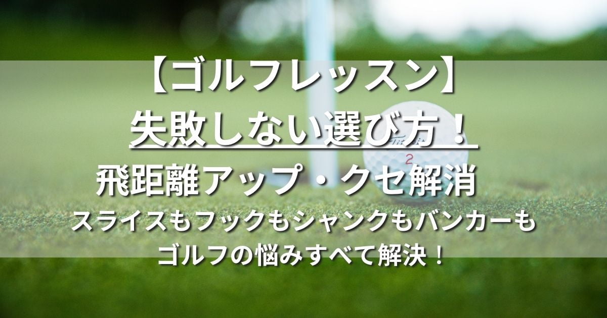 ゴルフレッスン　失敗しない選び方　飛距離アップ　クセ解消　スライス　フック　シャンク　バンカー　上達法　練習法