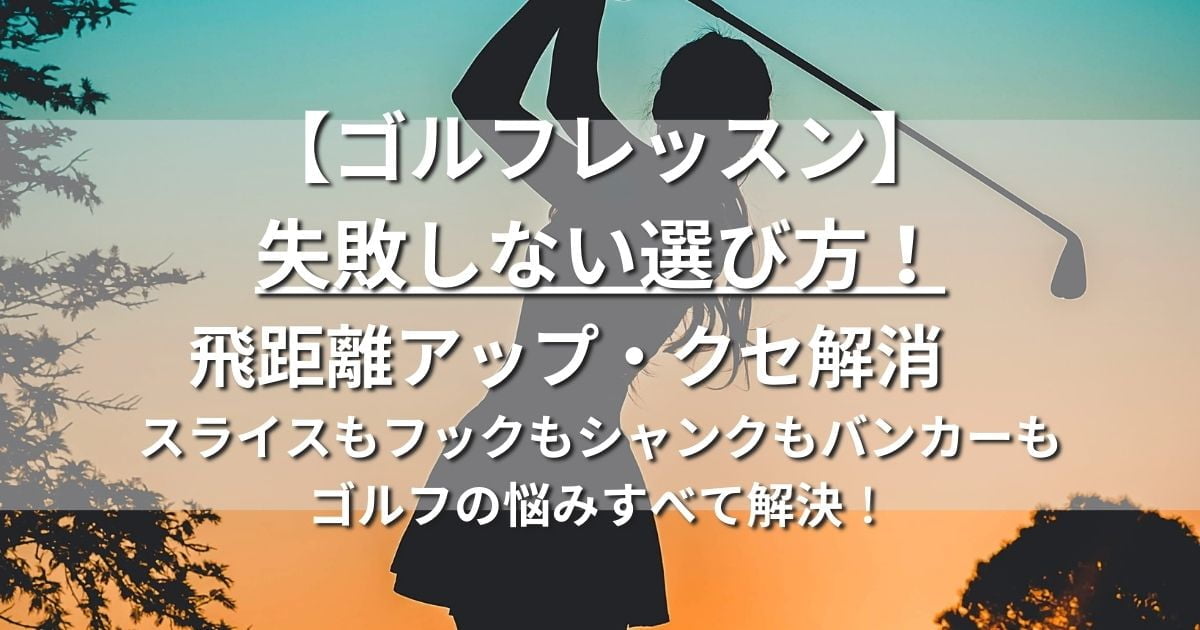 ゴルフレッスン　失敗しない選び方　飛距離アップ　クセ解消　スライス　フック　シャンク　バンカー　上達法　練習法