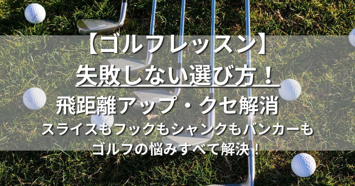 ゴルフレッスン　失敗しない選び方　飛距離アップ　クセ解消　スライス　フック　シャンク　バンカー　上達法　練習法