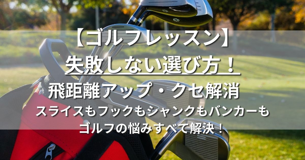 ゴルフレッスン　失敗しない選び方　飛距離アップ　クセ解消　スライス　フック　シャンク　バンカー　上達法　練習法 ゴルフの悩みすべて解決！