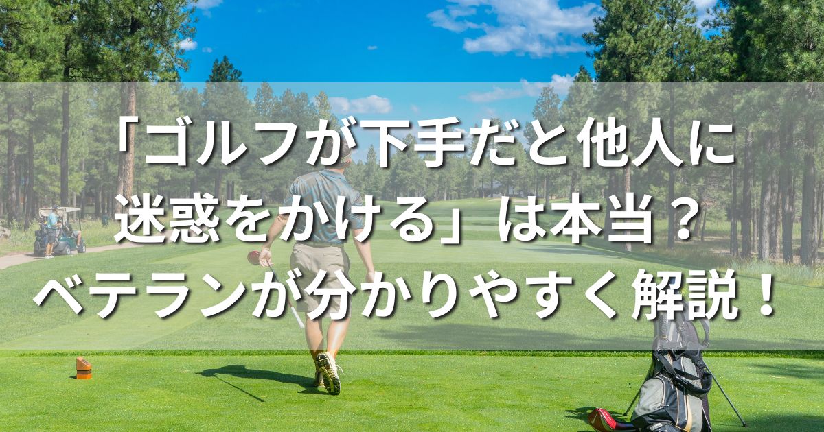 ゴルフ　下手　他人に迷惑　心配　コースデビュー　ラウンドデビュー　初心者