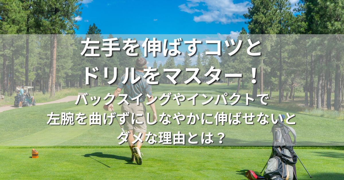 ゴルフ　左手　伸ばす　ドリル　バックスイング　インパクト　左腕を曲げない　理由