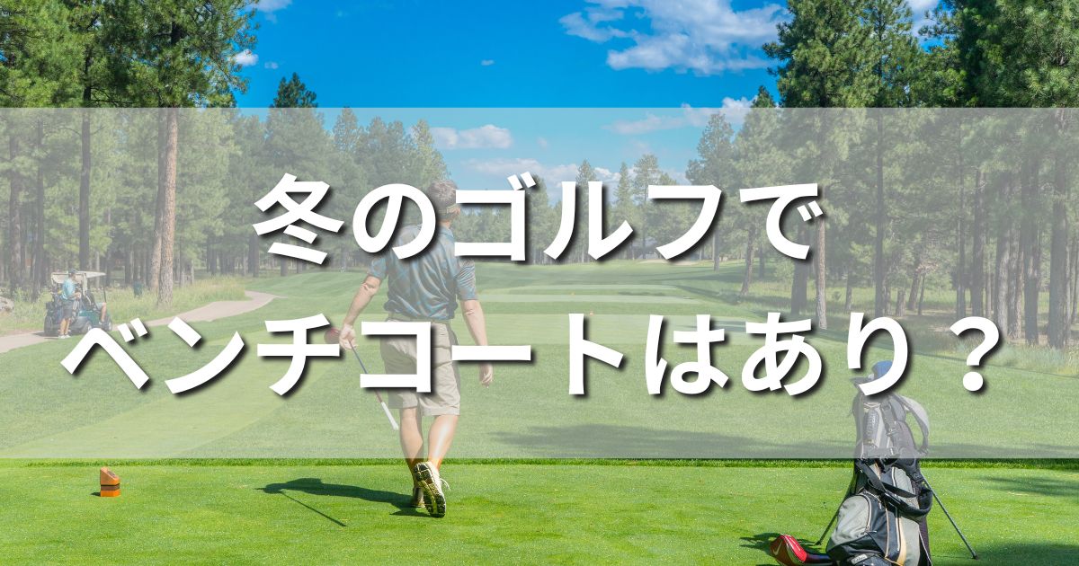 冬のゴルフ　ベンチコート　防寒対策　ゴルフウェア　ドレスコード